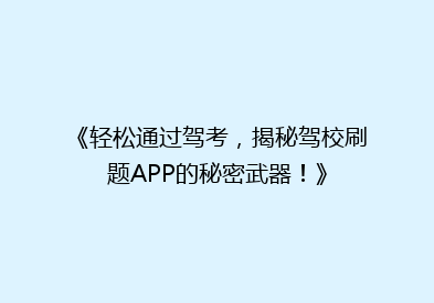 《轻松通过驾考，揭秘驾校刷题APP的秘密武器！》