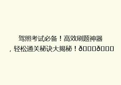 驾照考试必备！高效刷题神器，轻松通关秘诀大揭秘！🚗📚