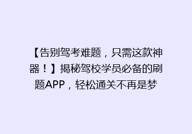 【告别驾考难题，只需这款神器！】揭秘驾校学员必备的刷题APP，轻松通关不再是梦！