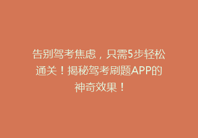告别驾考焦虑，只需5步轻松通关！揭秘驾考刷题APP的神奇效果！