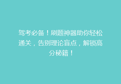 驾考必备！刷题神器助你轻松通关，告别理论盲点，解锁高分秘籍！