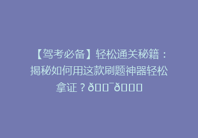 【驾考必备】轻松通关秘籍：揭秘如何用这款刷题神器轻松拿证？🎯📚