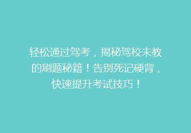 轻松通过驾考，揭秘驾校未教的刷题秘籍！告别死记硬背，快速提升考试技巧！