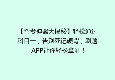 【驾考神器大揭秘】轻松通过科目一，告别死记硬背，刷题APP让你轻松拿证！