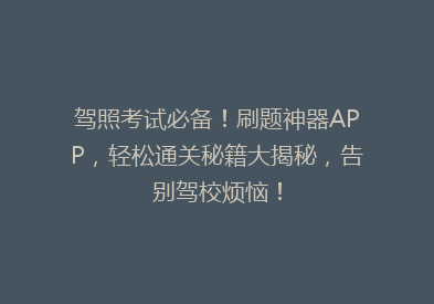 驾照考试必备！刷题神器APP，轻松通关秘籍大揭秘，告别驾校烦恼！