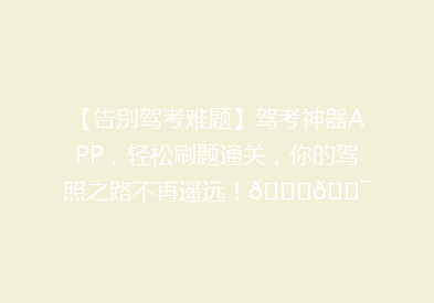 【告别驾考难题】驾考神器APP，轻松刷题通关，你的驾照之路不再遥远！🚗🎯