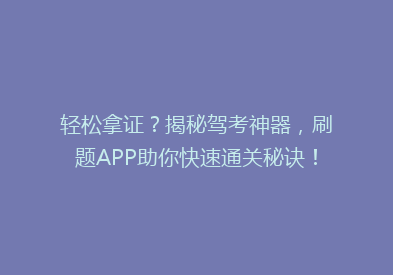 轻松拿证？揭秘驾考神器，刷题APP助你快速通关秘诀！