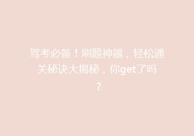 驾考必备！刷题神器，轻松通关秘诀大揭秘，你get了吗？