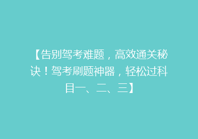 【告别驾考难题，高效通关秘诀！驾考刷题神器，轻松过科目一、二、三】