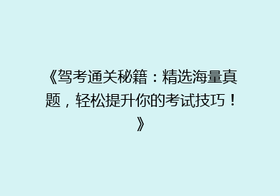 《驾考通关秘籍：精选海量真题，轻松提升你的考试技巧！》