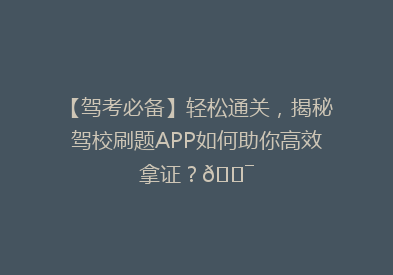 【驾考必备】轻松通关，揭秘驾校刷题APP如何助你高效拿证？🎯