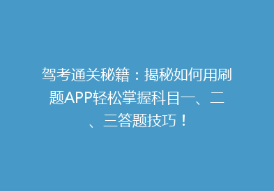 驾考通关秘籍：揭秘如何用刷题APP轻松掌握科目一、二、三答题技巧！
