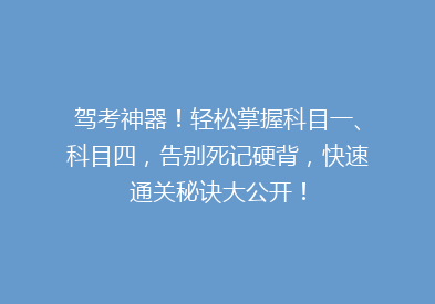 驾考神器！轻松掌握科目一、科目四，告别死记硬背，快速通关秘诀大公开！