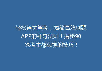 轻松通关驾考，揭秘高效刷题APP的神奇法则！揭秘90%考生都忽视的技巧！