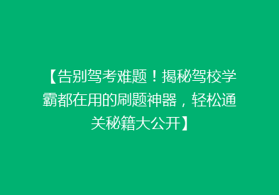 【告别驾考难题！揭秘驾校学霸都在用的刷题神器，轻松通关秘籍大公开】