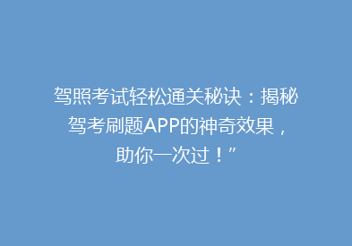 驾照考试轻松通关秘诀：揭秘驾考刷题APP的神奇效果，助你一次过！”。