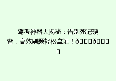 驾考神器大揭秘：告别死记硬背，高效刷题轻松拿证！🚗📚✨