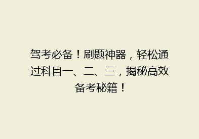 驾考必备！刷题神器，轻松通过科目一、二、三，揭秘高效备考秘籍！