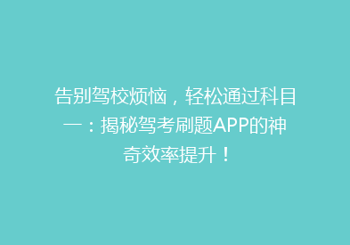 告别驾校烦恼，轻松通过科目一：揭秘驾考刷题APP的神奇效率提升！