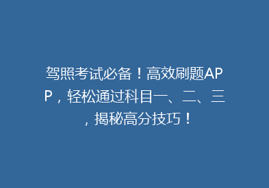 驾照考试必备！高效刷题APP，轻松通过科目一、二、三，揭秘高分技巧！