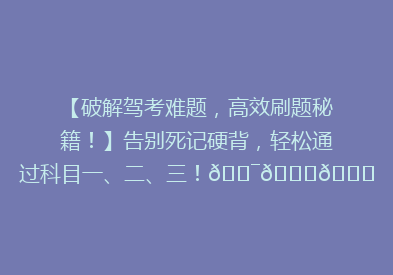 【破解驾考难题，高效刷题秘籍！】告别死记硬背，轻松通过科目一、二、三！🎯📚🚗