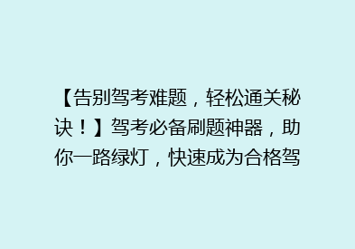 【告别驾考难题，轻松通关秘诀！】驾考必备刷题神器，助你一路绿灯，快速成为合格驾驶员！