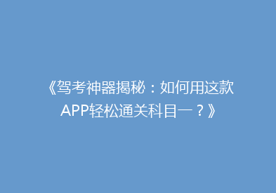 《驾考神器揭秘：如何用这款APP轻松通关科目一？》