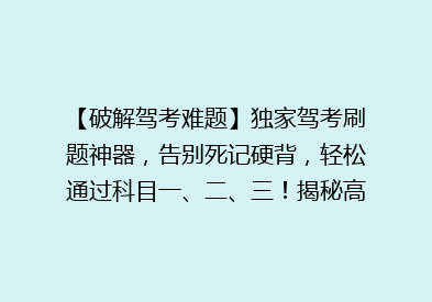 【破解驾考难题】独家驾考刷题神器，告别死记硬背，轻松通过科目一、二、三！揭秘高效学习秘籍！