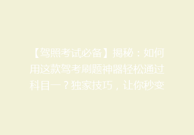 【驾照考试必备】揭秘：如何用这款驾考刷题神器轻松通过科目一？独家技巧，让你秒变答题达人！