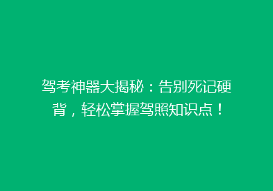 驾考神器大揭秘：告别死记硬背，轻松掌握驾照知识点！