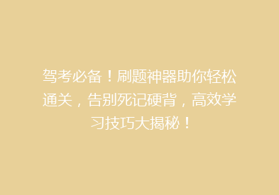 驾考必备！刷题神器助你轻松通关，告别死记硬背，高效学习技巧大揭秘！