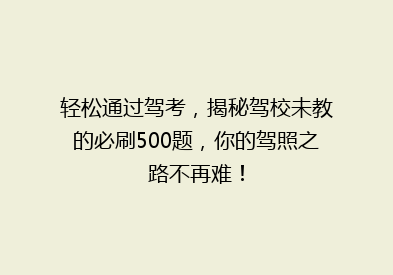 轻松通过驾考，揭秘驾校未教的必刷500题，你的驾照之路不再难！