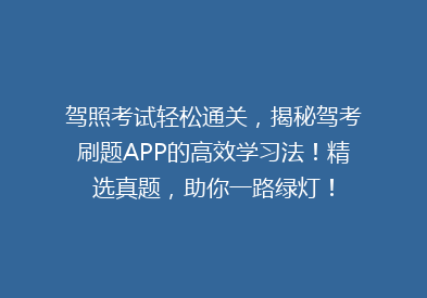 驾照考试轻松通关，揭秘驾考刷题APP的高效学习法！精选真题，助你一路绿灯！