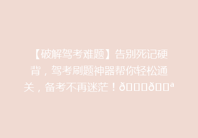 【破解驾考难题】告别死记硬背，驾考刷题神器帮你轻松通关，备考不再迷茫！🚗💪