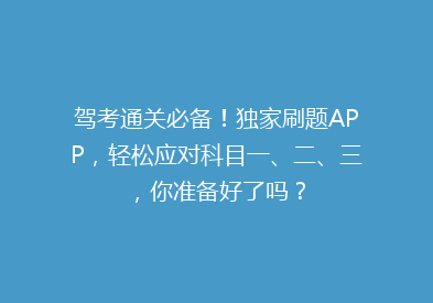 驾考通关必备！独家刷题APP，轻松应对科目一、二、三，你准备好了吗？
